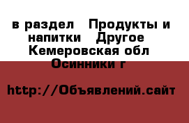  в раздел : Продукты и напитки » Другое . Кемеровская обл.,Осинники г.